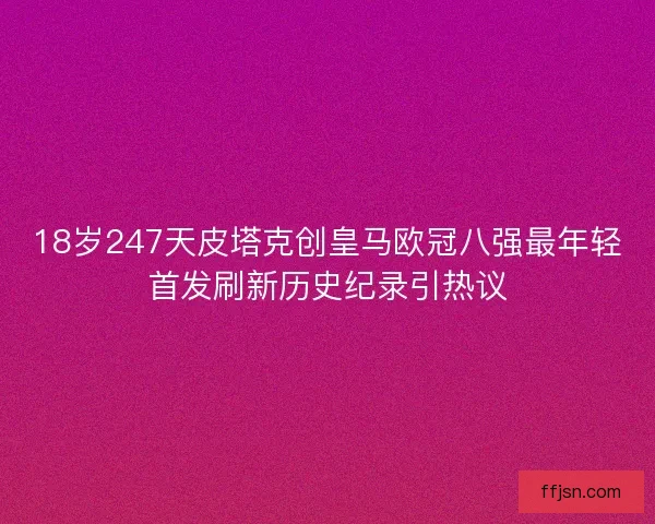 18岁247天皮塔克创皇马欧冠八强最年轻首发刷新历史纪录引热议