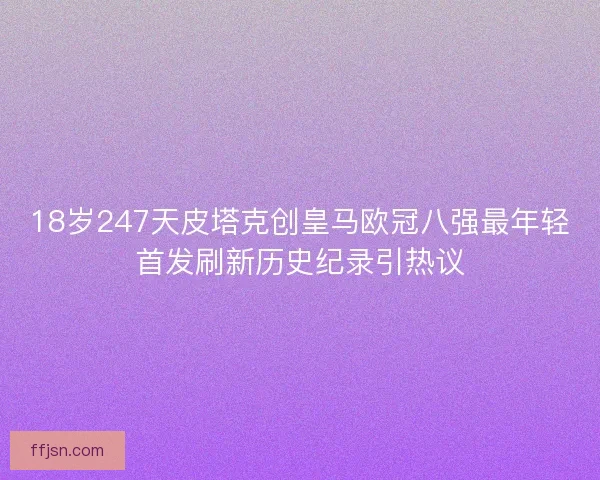 18岁247天皮塔克创皇马欧冠八强最年轻首发刷新历史纪录引热议